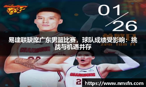 易建联缺席广东男篮比赛，球队成绩受影响：挑战与机遇并存