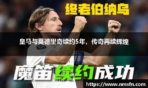 皇马与莫德里奇续约5年，传奇再续辉煌