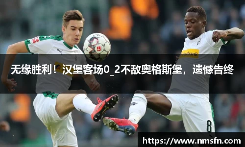 无缘胜利！汉堡客场0_2不敌奥格斯堡，遗憾告终