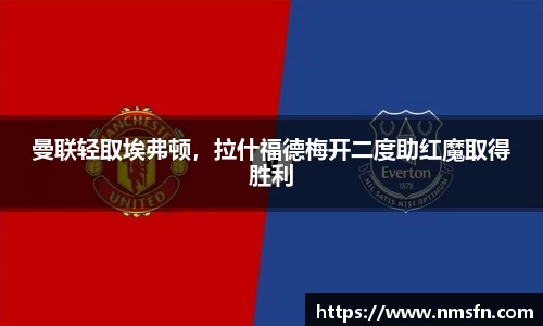 曼联轻取埃弗顿，拉什福德梅开二度助红魔取得胜利
