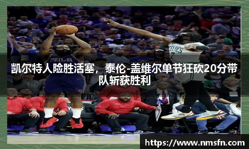 凯尔特人险胜活塞，泰伦-盖维尔单节狂砍20分带队斩获胜利