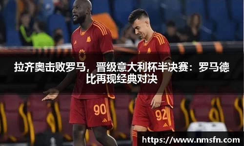 拉齐奥击败罗马，晋级意大利杯半决赛：罗马德比再现经典对决