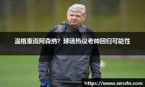 温格重返阿森纳？球迷热议老帅回归可能性