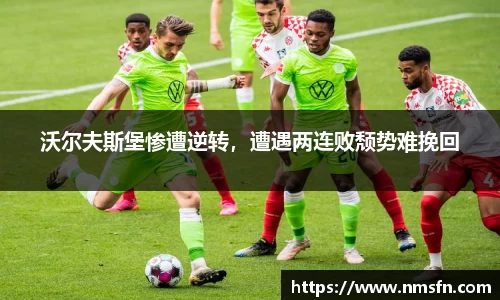 沃尔夫斯堡惨遭逆转，遭遇两连败颓势难挽回