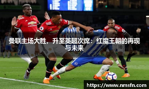 曼联主场大胜，升至英超次席：红魔王朝的再现与未来