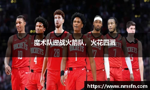 魔术队迎战火箭队，火花四溅