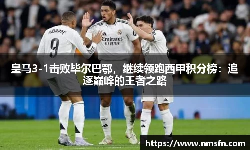皇马3-1击败毕尔巴鄂，继续领跑西甲积分榜：追逐巅峰的王者之路