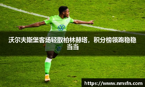 沃尔夫斯堡客场轻取柏林赫塔，积分榜领跑稳稳当当