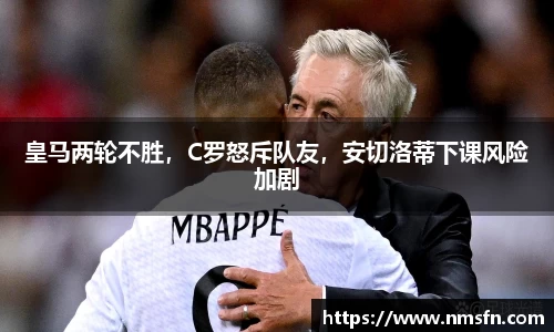 皇马两轮不胜，C罗怒斥队友，安切洛蒂下课风险加剧