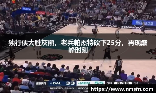 独行侠大胜灰熊，老兵帕杰特砍下25分，再现巅峰时刻