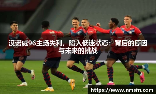 汉诺威96主场失利，陷入低迷状态：背后的原因与未来的挑战