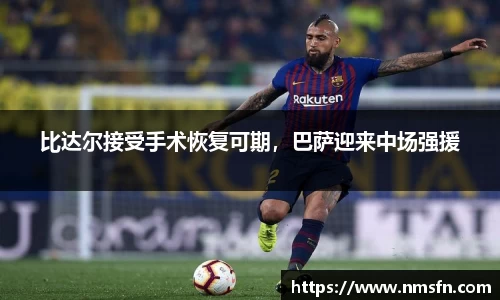 比达尔接受手术恢复可期，巴萨迎来中场强援