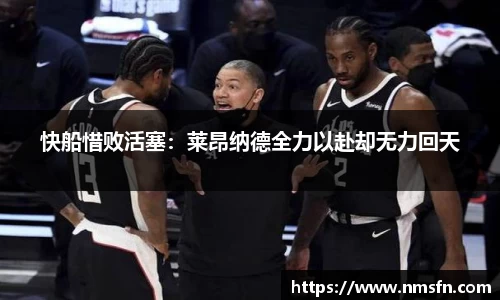 快船惜败活塞：莱昂纳德全力以赴却无力回天