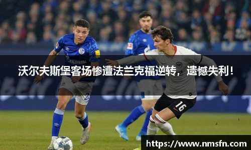 沃尔夫斯堡客场惨遭法兰克福逆转，遗憾失利！