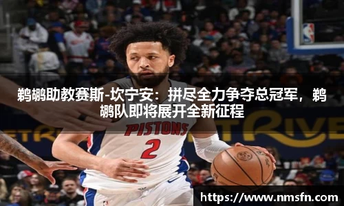 鹈鹕助教赛斯-坎宁安：拼尽全力争夺总冠军，鹈鹕队即将展开全新征程