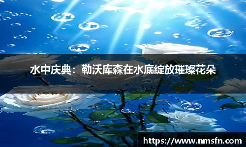 水中庆典：勒沃库森在水底绽放璀璨花朵