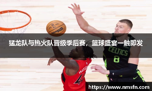 猛龙队与热火队晋级季后赛，篮球盛宴一触即发