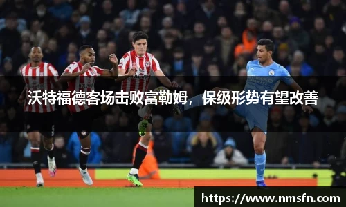 沃特福德客场击败富勒姆，保级形势有望改善