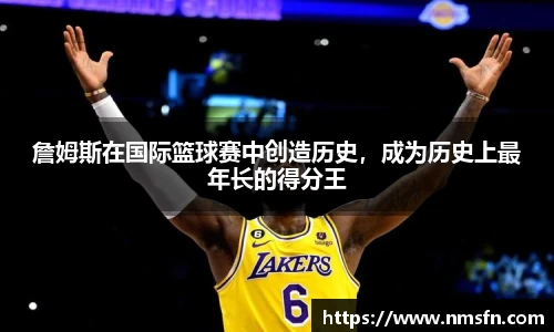 詹姆斯在国际篮球赛中创造历史，成为历史上最年长的得分王