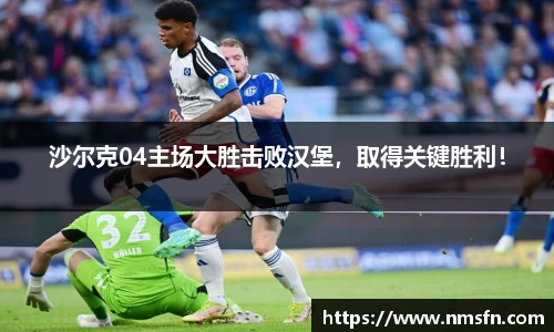 沙尔克04主场大胜击败汉堡，取得关键胜利！
