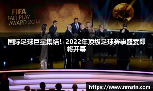 国际足球巨星集结！2022年顶级足球赛事盛宴即将开幕