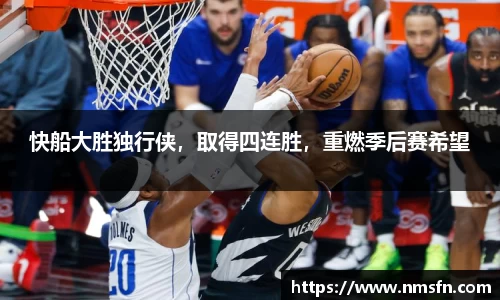 快船大胜独行侠，取得四连胜，重燃季后赛希望