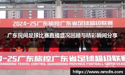 广东民间足球比赛直播盛况回顾与精彩瞬间分享