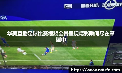 华美直播足球比赛视频全景呈现精彩瞬间尽在掌握中