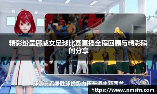 精彩纷呈挪威女足球比赛直播全程回顾与精彩瞬间分享