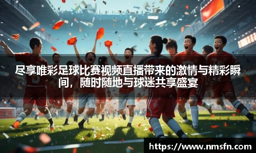 尽享唯彩足球比赛视频直播带来的激情与精彩瞬间，随时随地与球迷共享盛宴