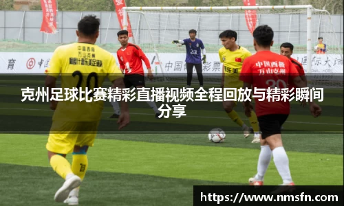 克州足球比赛精彩直播视频全程回放与精彩瞬间分享