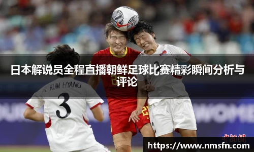 日本解说员全程直播朝鲜足球比赛精彩瞬间分析与评论