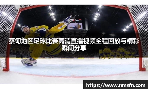 蔡甸地区足球比赛高清直播视频全程回放与精彩瞬间分享