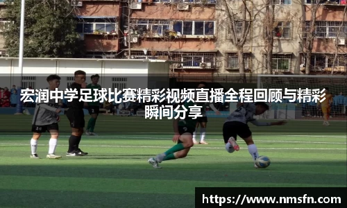 宏润中学足球比赛精彩视频直播全程回顾与精彩瞬间分享
