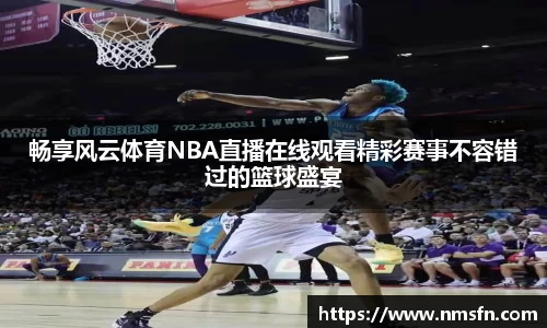 畅享风云体育NBA直播在线观看精彩赛事不容错过的篮球盛宴