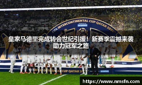 皇家马德里完成转会世纪引援！新赛季震撼来袭助力冠军之路